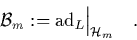 \begin{displaymath}
\quad {\cal B}_m := \mbox{\rm ad}_L \Big\vert _{\H_m} \quad.
\end{displaymath}