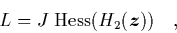 \begin{displaymath}
\quad L = J\; \mbox{Hess}(H_2({\mbox{\protect\boldmath$z$}})) \quad,
\end{displaymath}