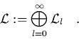\begin{displaymath}
\L := \bigoplus_{l=0}^\infty \L _l \quad.
\end{displaymath}