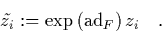 \begin{displaymath}
\quad \tilde{z_i} := \exp\left(\mbox{\rm ad}_F\right)z_i \quad.
\end{displaymath}