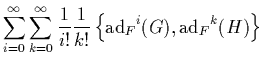 $\displaystyle \displaystyle \sum_{i=0}^\infty \sum_{k=0}^\infty \frac{1}{i!} \frac{1}{k!}
\left\{{\mbox{\rm ad}_F}^i(G),{\mbox{\rm ad}_F}^k(H)\right\}$