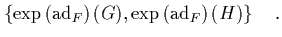 $\displaystyle \displaystyle \left\{ \exp\left(\mbox{\rm ad}_F\right)(G),
\exp\left(\mbox{\rm ad}_F\right)(H) \right\} \quad.$