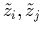 $\tilde{z}_i, \tilde{z}_j$