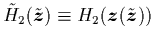 $\tilde{H}_2(\tilde{{\mbox{\protect\boldmath$z$}}})\equiv H_2({\mbox{\protect\boldmath$z$}}(\tilde{{\mbox{\protect\boldmath$z$}}}))$
