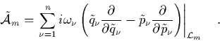 \begin{displaymath}
\quad
\tilde{{\cal A}}_m
= \left.
\sum_{\nu=1}^n i\omega...
...}{\partial\tilde{p}_\nu}
\right)
\right\vert _{\L _m} \quad.
\end{displaymath}