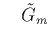 $\displaystyle \quad
\tilde{G}_m$