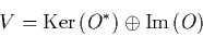 \begin{displaymath}
V = \mbox{Ker}\left(O^*\right) \oplus \mbox{Im}\left(O\right)
\end{displaymath}