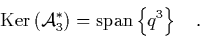 \begin{displaymath}
\quad \mbox{Ker}\left({\cal A}_3^*\right) = \mbox{span} \left\{ q^3 \right\} \quad.
\end{displaymath}