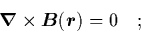 \begin{displaymath}
\quad {\mbox{\protect\boldmath$\nabla$}}\times{\mbox{\protect\boldmath$B$}}({\mbox{\protect\boldmath$r$}}) = 0 \quad;
\end{displaymath}
