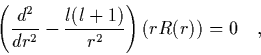 \begin{displaymath}
\quad \left( \frac{d^2}{dr^2}-\frac{l(l+1)}{r^2} \right) (rR(r)) = 0
\quad,
\end{displaymath}