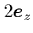 $ 2{\mbox{\protect\boldmath$e$}}_z $
