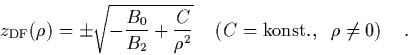 \begin{displaymath}
\quad
z_{\rm DF}(\rho) = \pm \sqrt{ -\frac{B_0}{B_2}+\frac...
...}
\quad \left(C=\mbox{konst.}, \;\; \rho\neq 0\right)
\quad.
\end{displaymath}