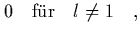 $\displaystyle 0 \quad \mbox{f\uml {u}r} \quad l\neq 1 \quad,$