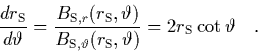\begin{displaymath}
\quad
\frac{dr_{\rm S}}{d\vartheta} = \frac{B_{{\rm S},r}
...
...eta}
(r_{\rm S},\vartheta)}
= 2r_{\rm S}\cot\vartheta \quad.
\end{displaymath}