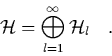 \begin{displaymath}
\quad \H= \bigoplus_{l=1}^\infty \H_l \quad.
\end{displaymath}