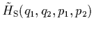 $\displaystyle \tilde{H}_{\rm S}(q_1,q_2,p_1,p_2)$