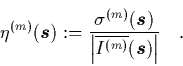 \begin{displaymath}
\quad
\eta^{(m)}({\mbox{\protect\boldmath$s$}}) := \frac{ ...
...e{I^{(m)}}({\mbox{\protect\boldmath$s$}}) \right\vert}
\quad.
\end{displaymath}