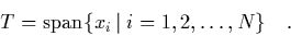 \begin{displaymath}
\quad T = \mbox{span}\{x_i\left\vert\right.i=1,2,\ldots,N\} \quad.
\end{displaymath}