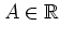 $A\in\mathbb{R}$