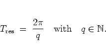\begin{displaymath}
T_{\rm res} \; = \; \frac{2\pi}{q} \quad \mbox{with} \quad q\in\mathbb{N}.
% \quad q\in % \NN_+,
\end{displaymath}