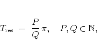 \begin{displaymath}
T_{\rm res} \; = \; \frac{P}{Q} \, \pi, \quad P,Q\in\mathbb{N},
\end{displaymath}