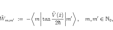 \begin{displaymath}
\tilde{W}_{m,m'} \; := \; - \bigg< m \bigg\vert
\tan \frac{\...
...2\hbar}
\bigg\vert m' \bigg>
\, , \quad m,m'\in\mathbb{N}_0,
\end{displaymath}