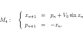 \begin{displaymath}
M_4: \quad
\left\{
\begin{array}{lcl}
x_{n+1} & = & p_n + V_0\sin x_n\\ [0.2cm]
p_{n+1} & = & -x_n.
\end{array} \right.
\end{displaymath}