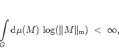 \begin{displaymath}
\int\limits _{G} {\mbox{d}}\mu(M) \, \log(\Vert M\Vert _{\rm m}) \; < \; \infty ,
\end{displaymath}
