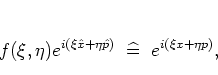 \begin{displaymath}
f(\xi,\eta)e^{i(\xi{\hat{x}}+\eta{\hat{p}})} \;\; \widehat{=} \;\;
e^{i(\xi x+\eta p)},
\end{displaymath}