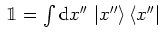 $\, \mathbbm{1}=\int {\mbox{d}}x''\, \left\vert x'' \right>\left< x'' \right\vert \,$