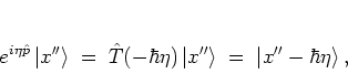 \begin{displaymath}
e^{i\eta{\hat{p}}}\left\vert x'' \right> \; = \; \hat{T}(-\...
...ft\vert x'' \right>
\; = \; \left\vert x''-\hbar\eta \right>,
\end{displaymath}
