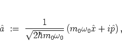 \begin{displaymath}
{\hat{a}}\; := \; \frac{1}{\sqrt{2\hbar m_0\omega_0}}\left(m_0\omega_0{\hat{x}}+i{\hat{p}}\right),
\end{displaymath}