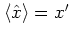 $\left< {\hat{x}} \right>=x'$