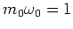 $m_0\omega_0=1$
