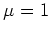 $\mu=1$
