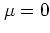 $\mu=0$