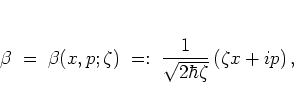 \begin{displaymath}
\beta \; = \; \beta(x,p;\zeta)
\; =: \; \frac{1}{\sqrt{2\hbar\zeta}} \left( \zeta x+ip \right),
\end{displaymath}
