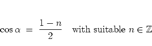 \begin{displaymath}
\cos\alpha \; = \; \frac{1-n}{2} \quad \mbox{with
% a
suitable $n\in\mathbb{Z}$}
\end{displaymath}