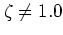 $\zeta\neq 1.0$