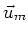 $\vec{u}_m$