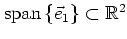 $\mbox{span}\left\{\vec{e}_1\right\} \subset\mathbb{R}^2$