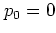 $p_0=0$