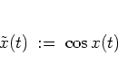 \begin{displaymath}
\tilde{x}(t) \; := \; \cos x(t)
\end{displaymath}