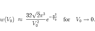 \begin{displaymath}
% w(V_0) \approx \frac{32\sqrt{2}\pi^3}{V_0^2} e^{-\pi^2/V_...
...0^2} e^{-\frac{\pi^2}{V_0}}
\quad \mbox{for} \quad V_0 \to 0.
\end{displaymath}