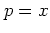 $p=x$
