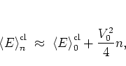 \begin{displaymath}
% \Erwart{E_n} \approx\; \Erwart{E_0} + \frac{1}{4}V_0^2 n,...
...\; \approx \; \left< E \right>_0^{\rm cl} + \frac{V_0^2}{4} n,
\end{displaymath}