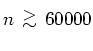 $n{ {\protect\begin{array}{c}
>\protect\\ [-0.3cm]\sim
\protect\end{array}} }60000$