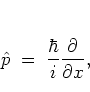 \begin{displaymath}
{\hat{p}}\; = \; \frac{\hbar}{i}\frac{\partial}{\partial x},
\end{displaymath}