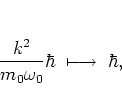 \begin{displaymath}
\frac{k^2}{m_0\omega_0}\hbar \; \longmapsto \; \hbar,
\end{displaymath}