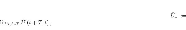\begin{displaymath}{\hat{U}}_n
\; := \; \lim_{t\nearrow nT} \,
{\hat{U}}\left( t+T,t \right),
\end{displaymath}